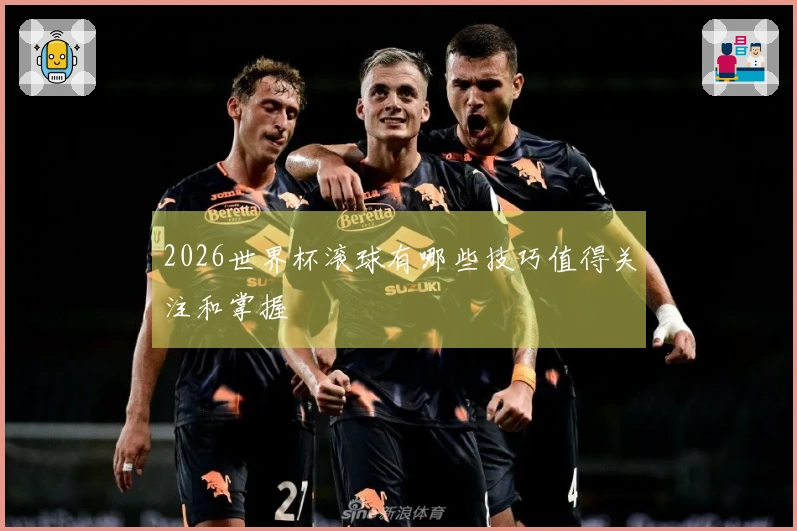 2026世界杯滚球有哪些技巧值得关注和掌握