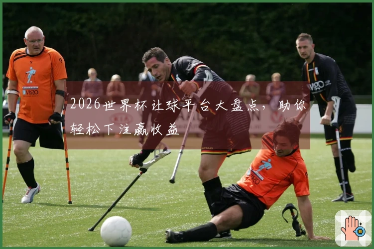 2026世界杯让球平台大盘点，助你轻松下注赢收益