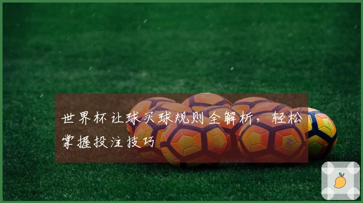 世界杯让球买球规则全解析，轻松掌握投注技巧