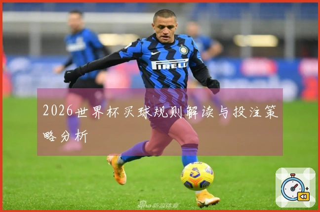 2026世界杯买球规则解读与投注策略分析