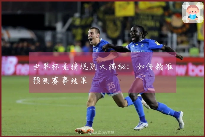 世界杯竞猜规则大揭秘：如何精准预测赛事结果