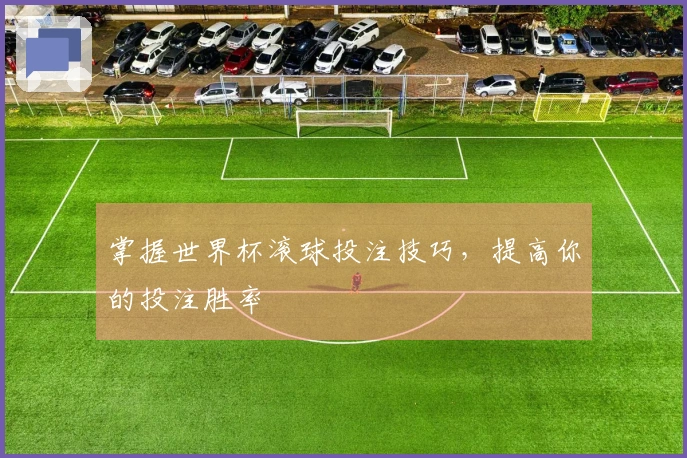 掌握世界杯滚球投注技巧，提高你的投注胜率