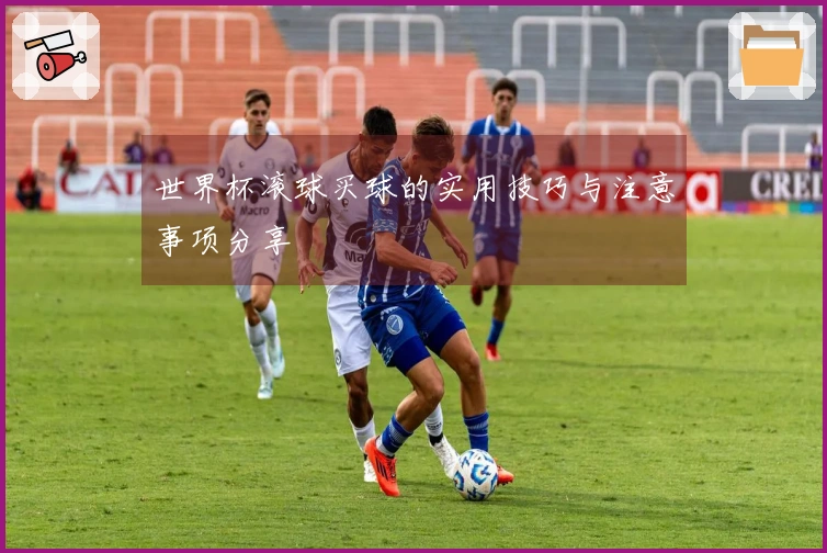 世界杯滚球买球的实用技巧与注意事项分享