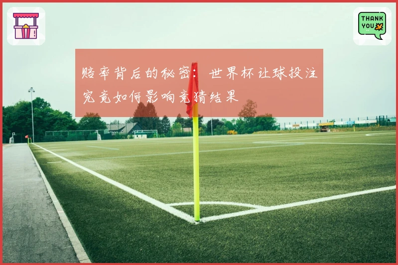 赔率背后的秘密：世界杯让球投注究竟如何影响竞猜结果