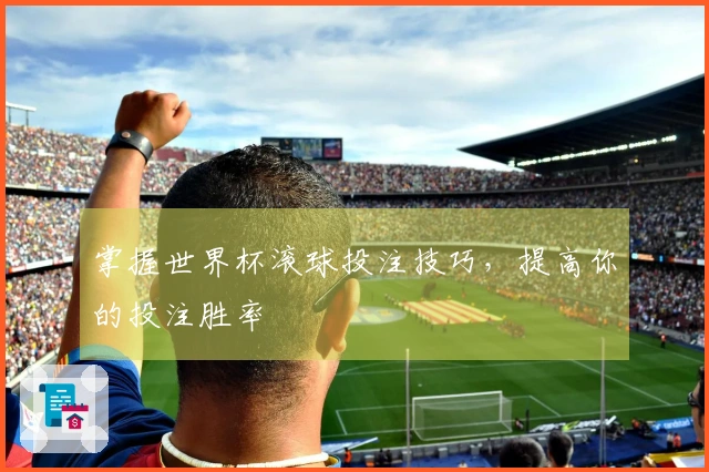 掌握世界杯滚球投注技巧，提高你的投注胜率