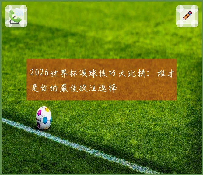 2026世界杯滚球技巧大比拼：谁才是你的最佳投注选择